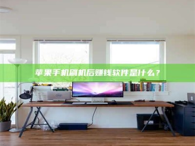 阜阳苹果手机刷机后赚钱软件是什么？