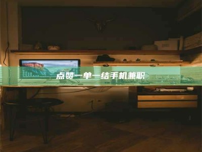 阜阳点赞一单一结手机兼职