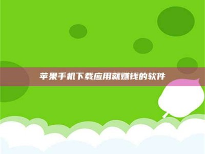 阜阳苹果手机下载应用就赚钱的软件