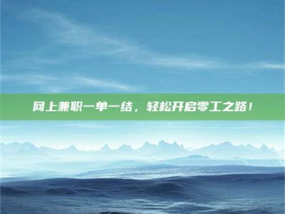 阜阳网上兼职一单一结，轻松开启零工之路！