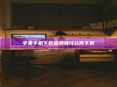 阜阳苹果手机下载应用赚钱软件下载