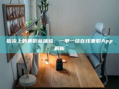 阜阳指尖上的兼职新体验：一单一结在线兼职App解析