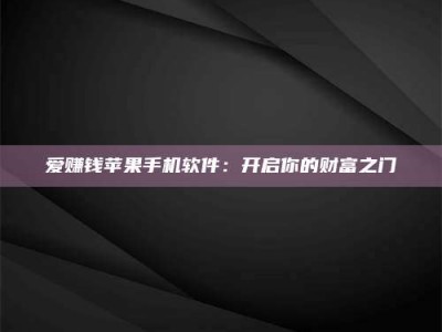 阜阳爱赚钱苹果手机软件：开启你的财富之门