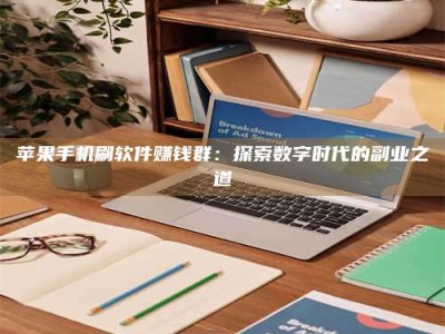 阜阳苹果手机刷软件赚钱群：探索数字时代的副业之道