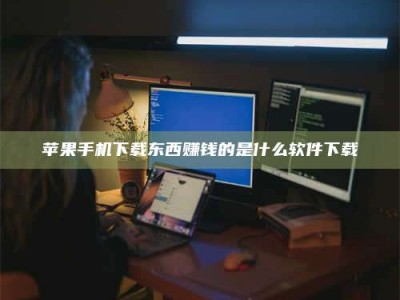 阜阳苹果手机下载东西赚钱的是什么软件下载